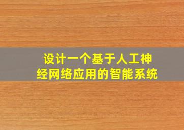 设计一个基于人工神经网络应用的智能系统