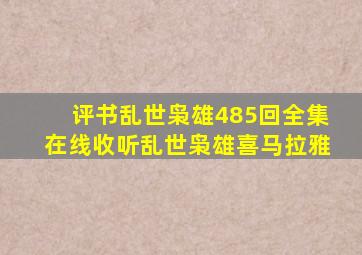 评书乱世枭雄485回全集在线收听乱世枭雄喜马拉雅