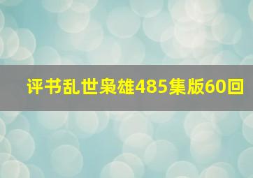 评书乱世枭雄485集版60回