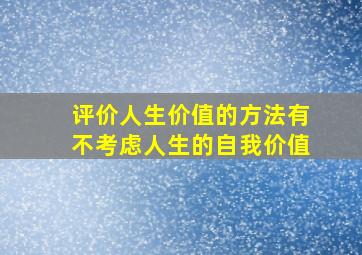 评价人生价值的方法有不考虑人生的自我价值