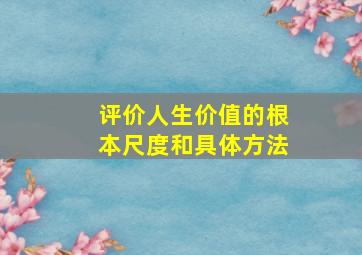 评价人生价值的根本尺度和具体方法