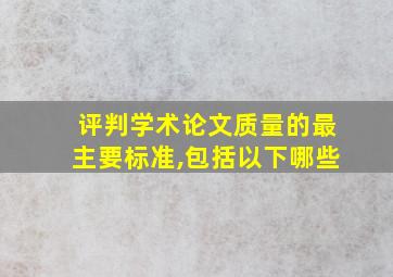 评判学术论文质量的最主要标准,包括以下哪些