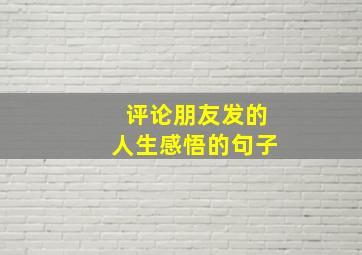 评论朋友发的人生感悟的句子