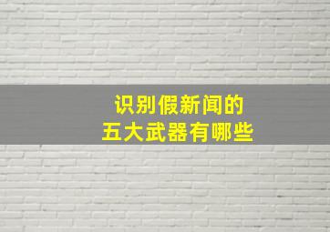 识别假新闻的五大武器有哪些