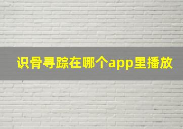 识骨寻踪在哪个app里播放