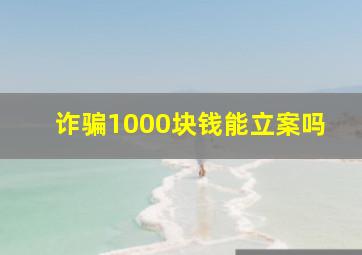 诈骗1000块钱能立案吗