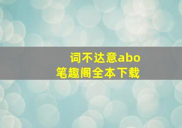 词不达意abo笔趣阁全本下载