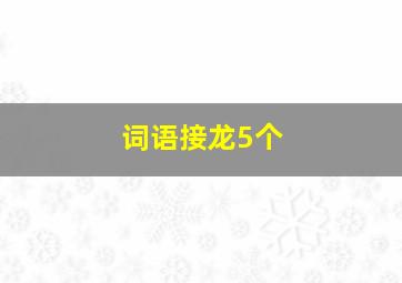 词语接龙5个