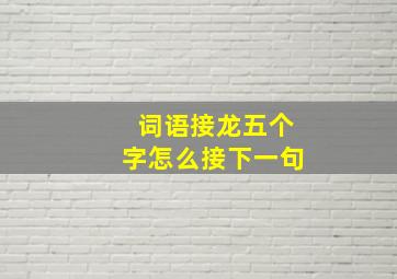 词语接龙五个字怎么接下一句