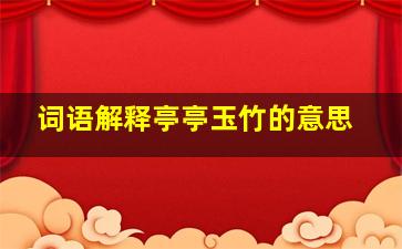 词语解释亭亭玉竹的意思