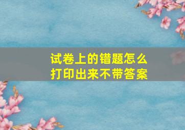 试卷上的错题怎么打印出来不带答案