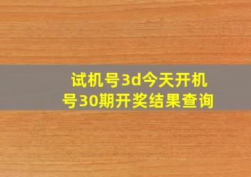 试机号3d今天开机号30期开奖结果查询