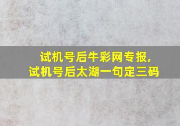 试机号后牛彩网专报,试机号后太湖一句定三码