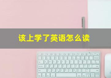 该上学了英语怎么读