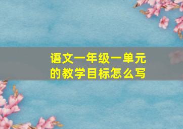 语文一年级一单元的教学目标怎么写