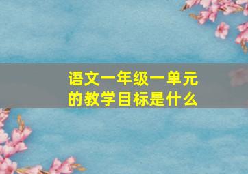 语文一年级一单元的教学目标是什么