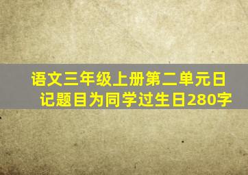 语文三年级上册第二单元日记题目为同学过生日280字