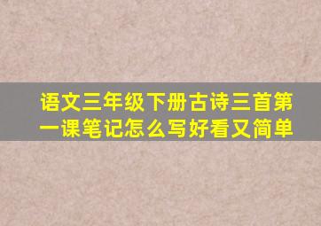 语文三年级下册古诗三首第一课笔记怎么写好看又简单