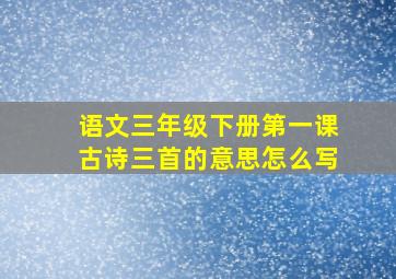 语文三年级下册第一课古诗三首的意思怎么写