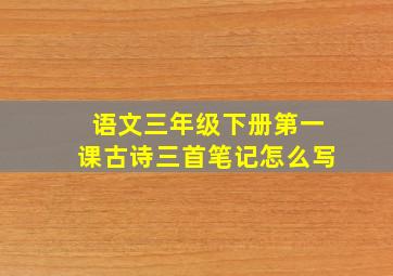 语文三年级下册第一课古诗三首笔记怎么写