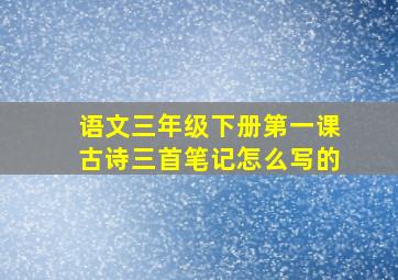 语文三年级下册第一课古诗三首笔记怎么写的