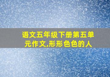 语文五年级下册第五单元作文,形形色色的人