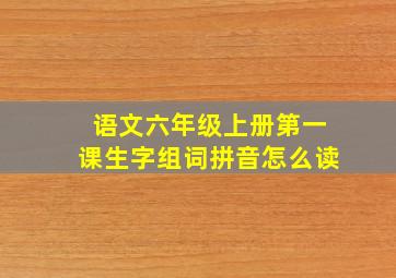 语文六年级上册第一课生字组词拼音怎么读