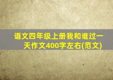 语文四年级上册我和谁过一天作文400字左右(范文)