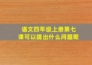 语文四年级上册第七课可以提出什么问题呢