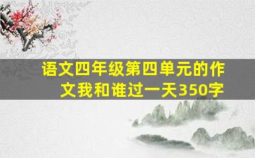 语文四年级第四单元的作文我和谁过一天350字