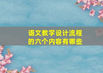 语文教学设计流程的六个内容有哪些