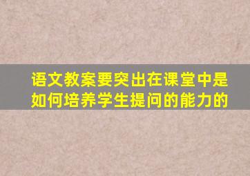 语文教案要突出在课堂中是如何培养学生提问的能力的