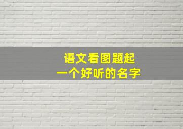 语文看图题起一个好听的名字