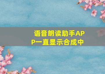 语音朗读助手APP一直显示合成中