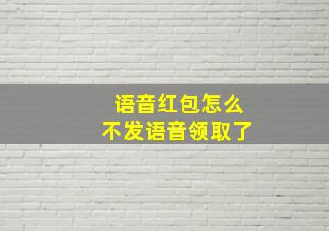 语音红包怎么不发语音领取了