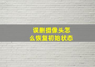 误删摄像头怎么恢复初始状态