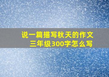 说一篇描写秋天的作文三年级300字怎么写