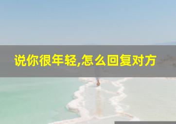 说你很年轻,怎么回复对方