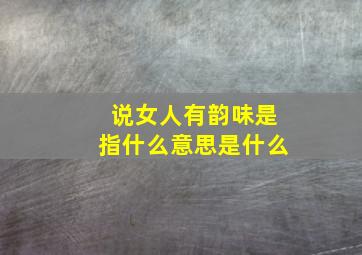 说女人有韵味是指什么意思是什么