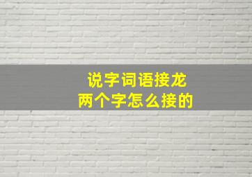 说字词语接龙两个字怎么接的