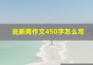 说新闻作文450字怎么写