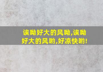 诶呦好大的风呦,诶呦好大的风哟,好凉快哟!