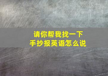 请你帮我找一下手抄报英语怎么说