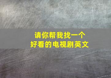 请你帮我找一个好看的电视剧英文