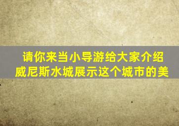 请你来当小导游给大家介绍威尼斯水城展示这个城市的美