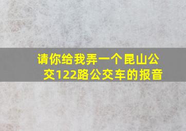 请你给我弄一个昆山公交122路公交车的报音