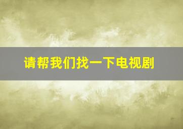 请帮我们找一下电视剧