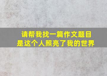 请帮我找一篇作文题目是这个人照亮了我的世界