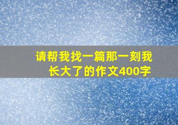 请帮我找一篇那一刻我长大了的作文400字