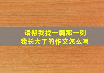 请帮我找一篇那一刻我长大了的作文怎么写